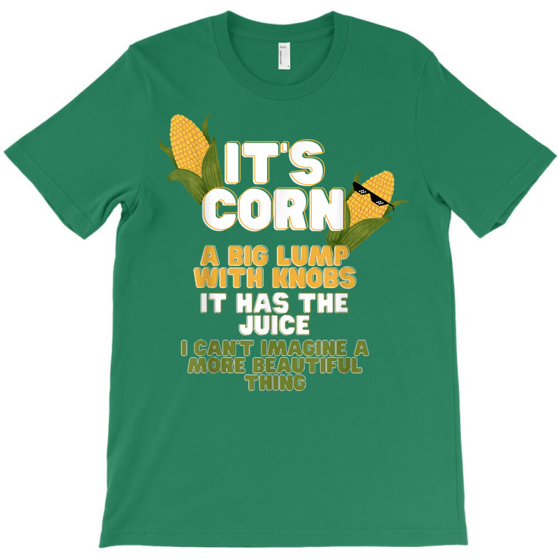 It's Corn A Big Lump With Knobs It Has The Juice Its Corn T-Shirt by nessahlngrids | Artistshot