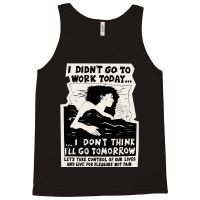 ! New ! 'i Didn't Go To Work Today I Don't Think I'll Go Tomorrow' The Tank Top | Artistshot