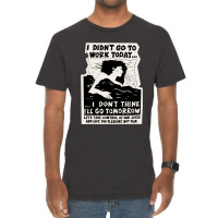 ! New ! 'i Didn't Go To Work Today I Don't Think I'll Go Tomorrow' The Vintage T-shirt | Artistshot