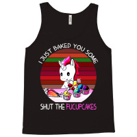 I Just Baked You Some Shut The Fucupcakes Unicorn Tank Top | Artistshot