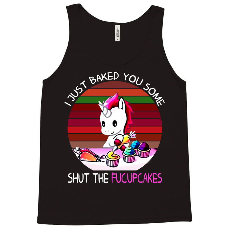 I Just Baked You Some Shut The Fucupcakes Unicorn Tank Top by fanteeseylas | Artistshot