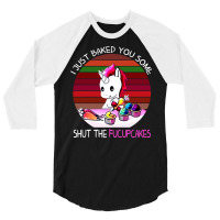 I Just Baked You Some Shut The Fucupcakes Unicorn 3/4 Sleeve Shirt | Artistshot