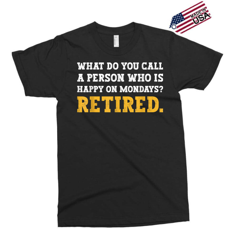 What Do You Call A Person Who Is Happy On Mondays Retired. T Shirt Exclusive T-shirt | Artistshot