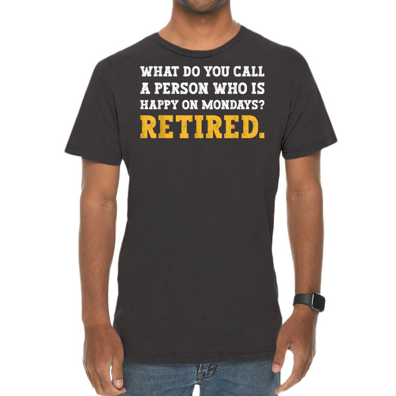 What Do You Call A Person Who Is Happy On Mondays Retired. T Shirt Vintage T-shirt | Artistshot