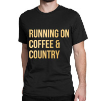 Awesome And Funny Running On Coffee And Country Saying Quote Gift Gift Classic T-shirt | Artistshot