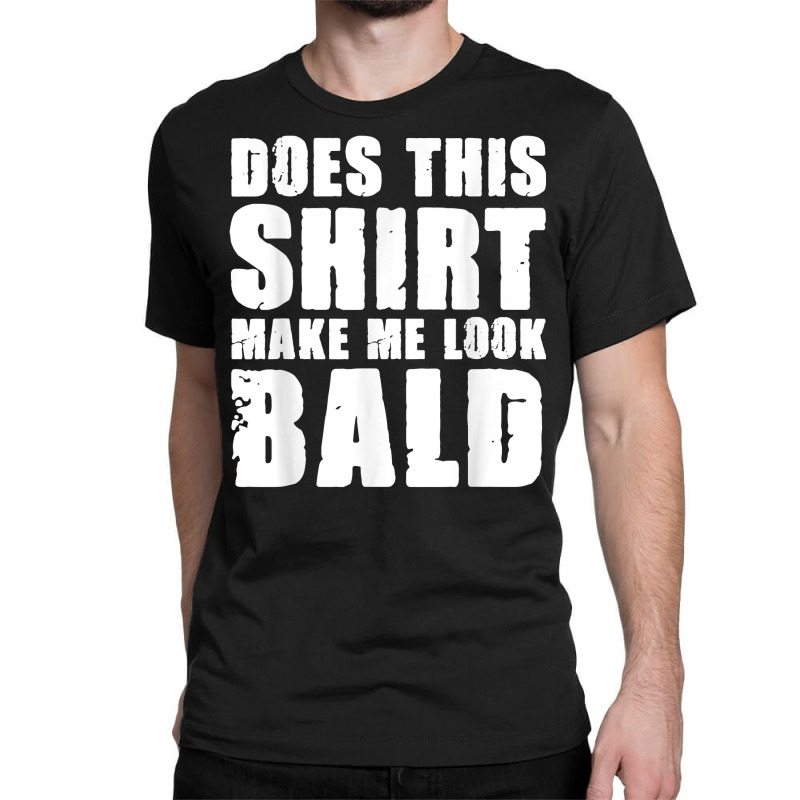 Does This Shirt Make Me Look Bald Gift For Bald Men T Shirt Classic T-shirt | Artistshot