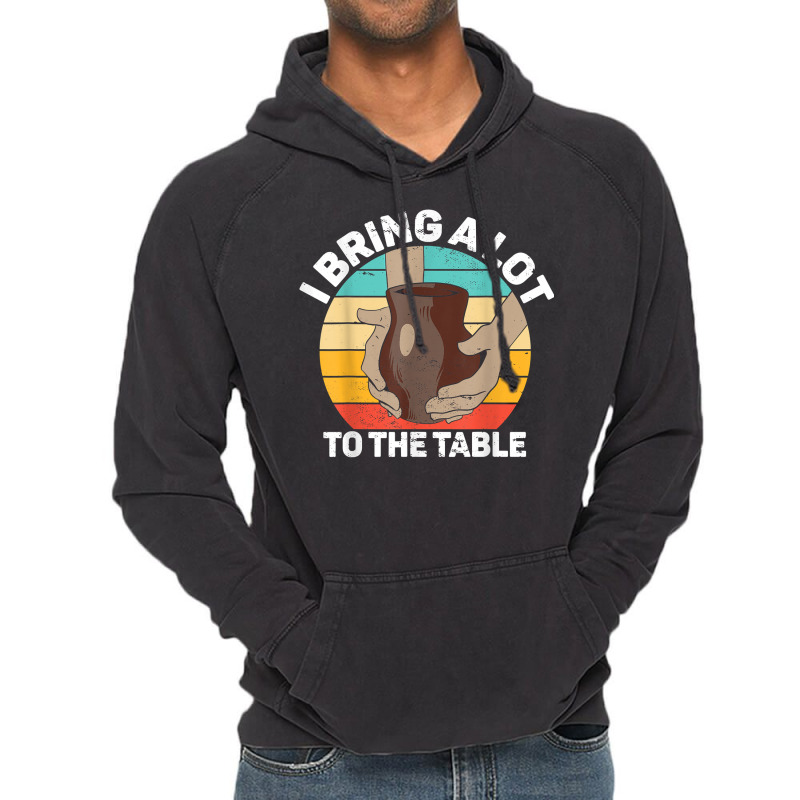 Pottery I Bring A Lot To The Table Funny Ceramic Artist T Shirt Vintage Hoodie | Artistshot