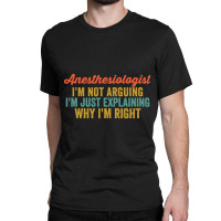 Anesthesiologist I'm Not Arguing I'm Just Explaining Why I'm Right-0so Classic T-shirt | Artistshot