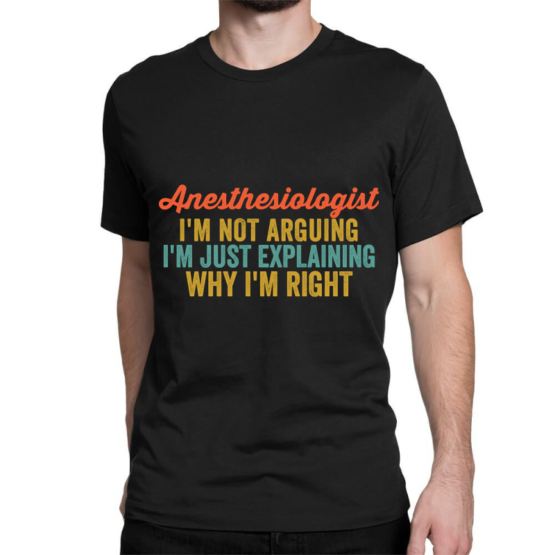 Anesthesiologist I'm Not Arguing I'm Just Explaining Why I'm Right-0so Classic T-shirt | Artistshot