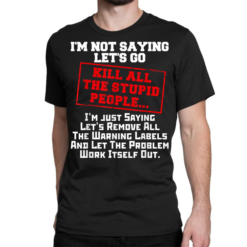 Fun Kill All The Stupid People Joke T Shirt Gift Sarcastic T Classic T-shirt | Artistshot