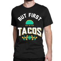 But First Tacos Classic T-shirt | Artistshot