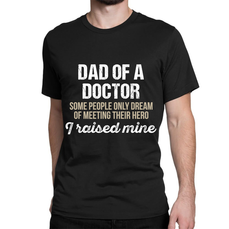 Dad Of A Doctor Some Doctor Gift Doctor T Shirt Gift For Doctor Family Classic T-shirt by fencevaudeville14 | Artistshot