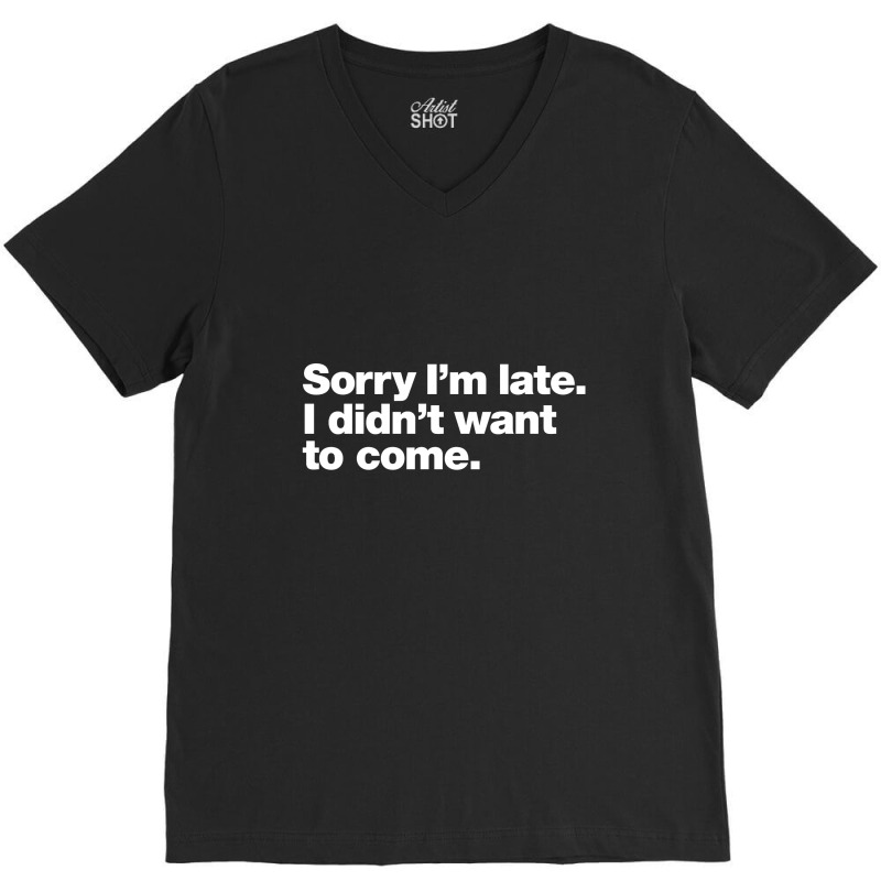 Sorry I'm Late. I Didn't Want To Come V-neck Tee | Artistshot