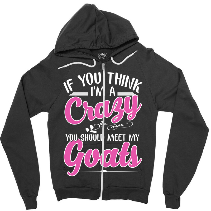 If You Think I'm A Crazy You Shoult Meet My Goats Zipper Hoodie | Artistshot