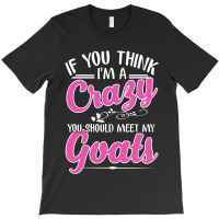 If You Think I'm A Crazy You Shoult Meet My Goats T-shirt | Artistshot