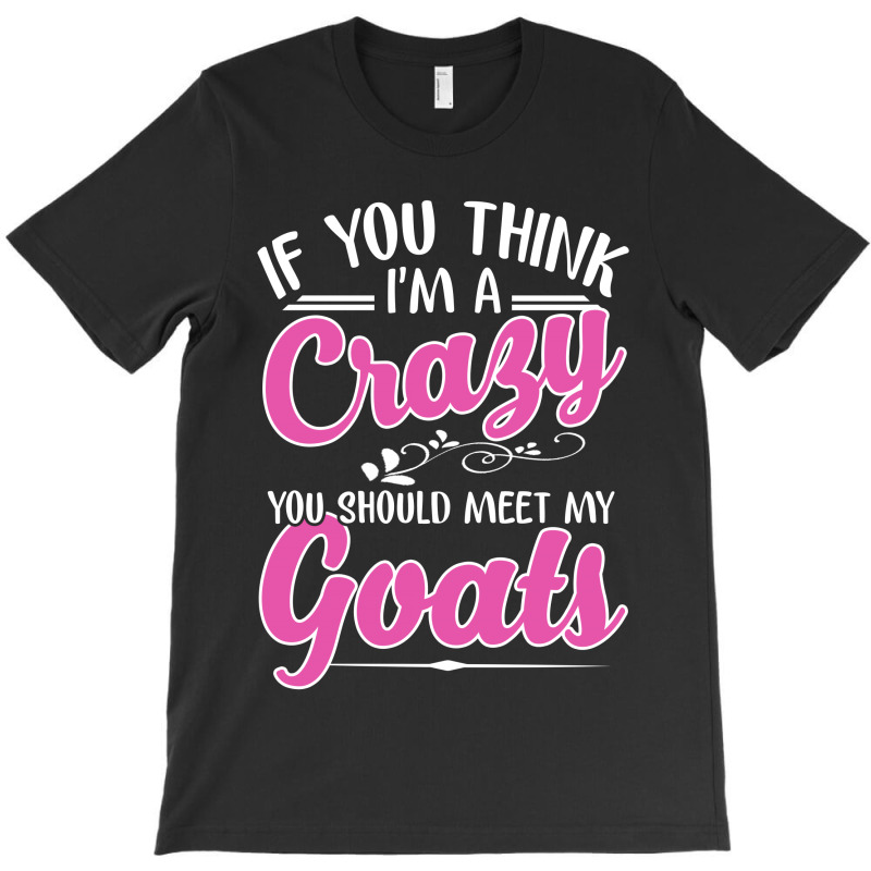 If You Think I'm A Crazy You Shoult Meet My Goats T-shirt | Artistshot