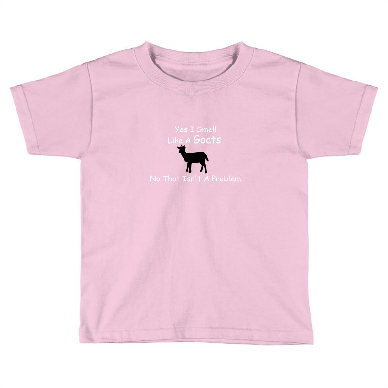 Yes I Smell Like Goat No That Isn't A Problem Toddler T-shirt by hoainv | Artistshot