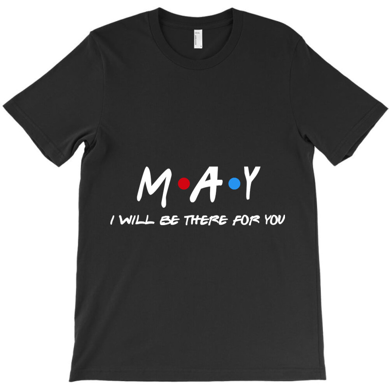 May  - I'll Be There For You  May  Last Name Shirts & Gifts T-shirt | Artistshot