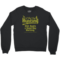 A Bad Day Hunting Still Be A Good Day Working Crewneck Sweatshirt | Artistshot