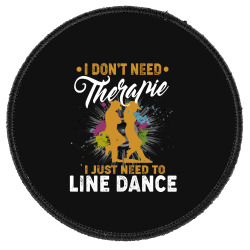 I Don't Need Therapy I Just Need To Line Dance Round Patch. By Artistshot