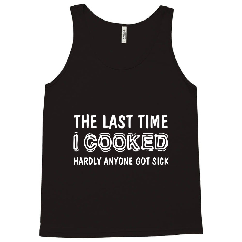 Last Time I Cooked Hardly Anyone Got Sick, Funny Cook, Quotes Gift Ide Tank Top by geishascessation326 | Artistshot