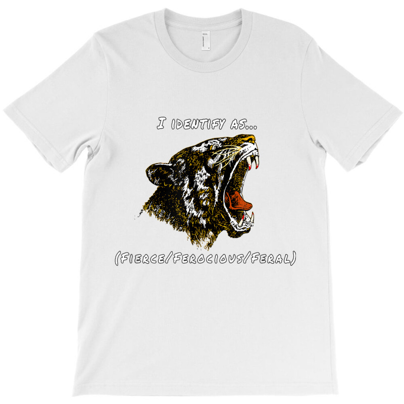 I Identify As Fierce Ferocious Feral Tiger T Shirt T-shirt | Artistshot