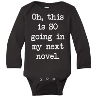 Oh This Is So Going In My Next Novel Writer's T Shirt Long Sleeve Baby Bodysuit | Artistshot