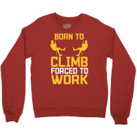 Born To Cimb Forced To Work Mountain Climber Climbing Sayings Crewneck Sweatshirt | Artistshot