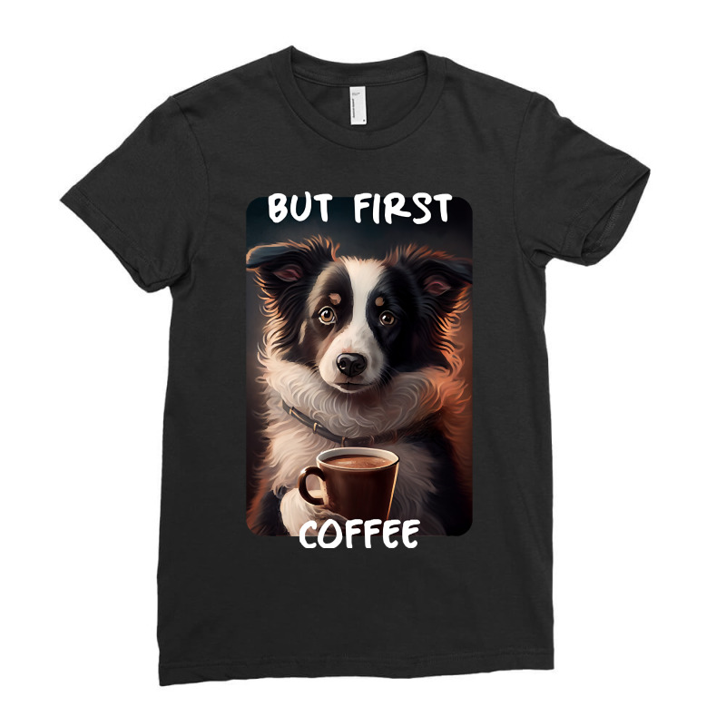 Border Collie - But First Coffee (en) 1 Ladies Fitted T-Shirt by jauntdemant049 | Artistshot