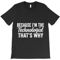 Because I'm The Technologist That's Why T-shirt | Artistshot