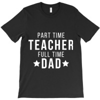 Part Time Teacher Full Time Dad Parenting Funny Quote T-shirt | Artistshot