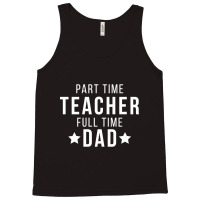 Part Time Teacher Full Time Dad Parenting Funny Quote Tank Top | Artistshot