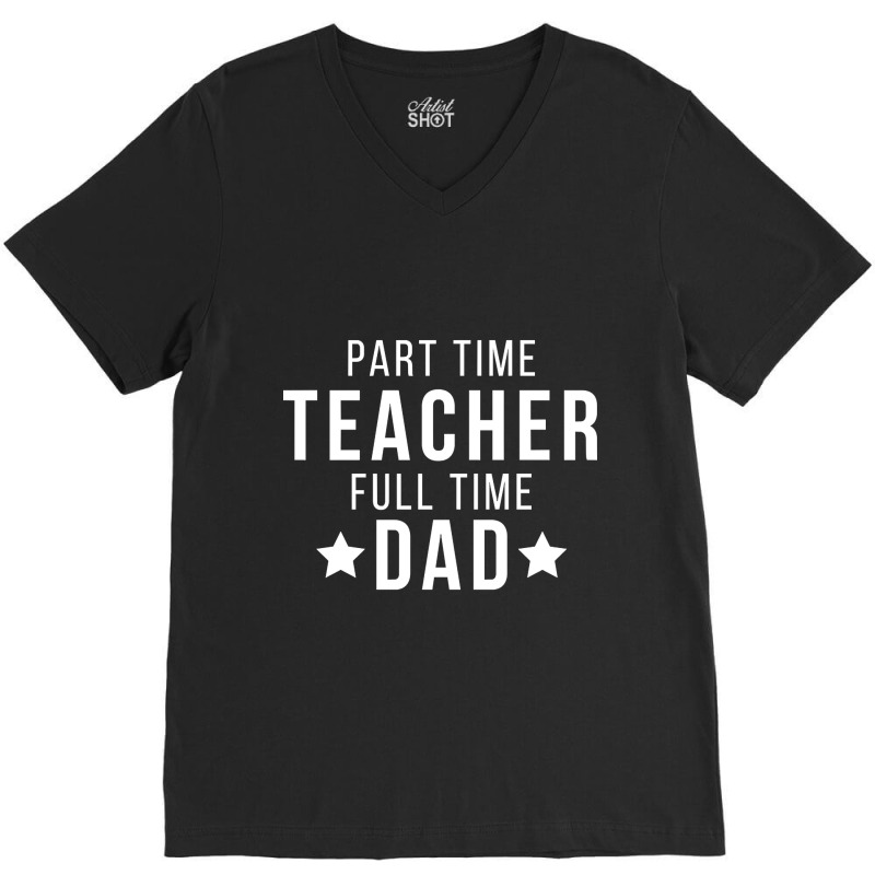 Part Time Teacher Full Time Dad Parenting Funny Quote V-neck Tee | Artistshot