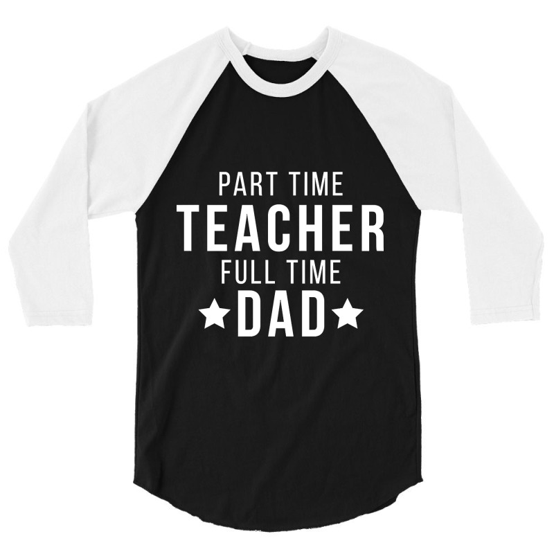 Part Time Teacher Full Time Dad Parenting Funny Quote 3/4 Sleeve Shirt | Artistshot