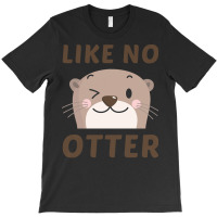 Like No Otter T  Shirt Like No Otter T-shirt | Artistshot