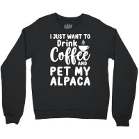 Llama Lover Gift T  Shirt I Just Want To Drink Coffee And Pet My Alpac Crewneck Sweatshirt | Artistshot