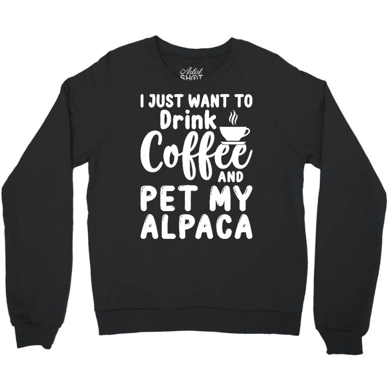 Llama Lover Gift T  Shirt I Just Want To Drink Coffee And Pet My Alpac Crewneck Sweatshirt | Artistshot