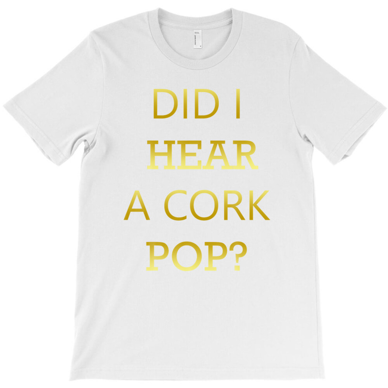 Did I Hear A Cork Pop Great Drinking Quote T-shirt | Artistshot