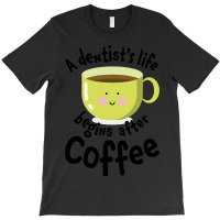 A Dentist's Life Begins After Coffee T-shirt | Artistshot