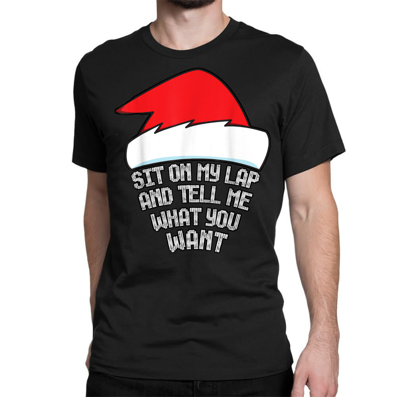 Sit On My Lap And Tell Me What You Want Funny Naughty Xmas T Shirt Classic T-shirt | Artistshot