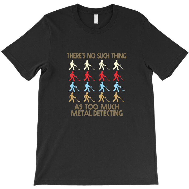 Metal Detecting Lovers  There's No Such Thing As Too Much Metal Detect T-shirt | Artistshot