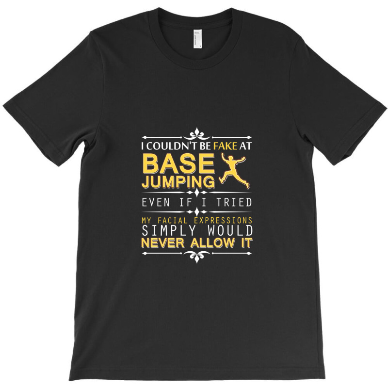 Couldn't Be Fake At Base Jumping If I Tried T-shirt | Artistshot