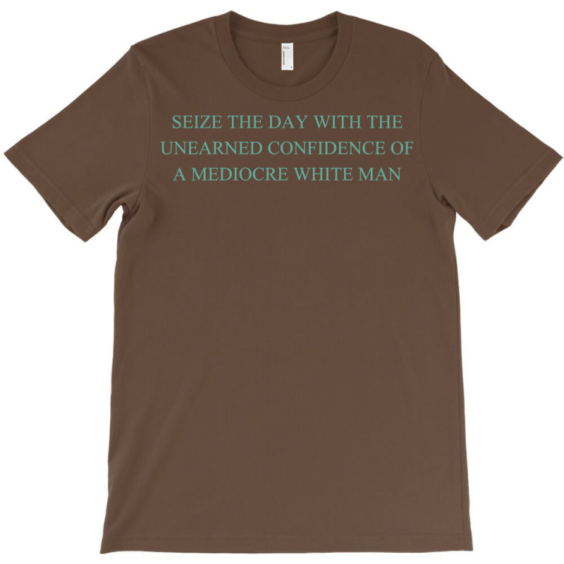 Seize The Day With The Unearned Confidence Of A Mediocre White Man T-Shirt by viickybubolzw | Artistshot