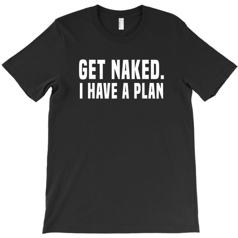 Get Naked I Have A Plan Shirt Funny T-shirt | Artistshot