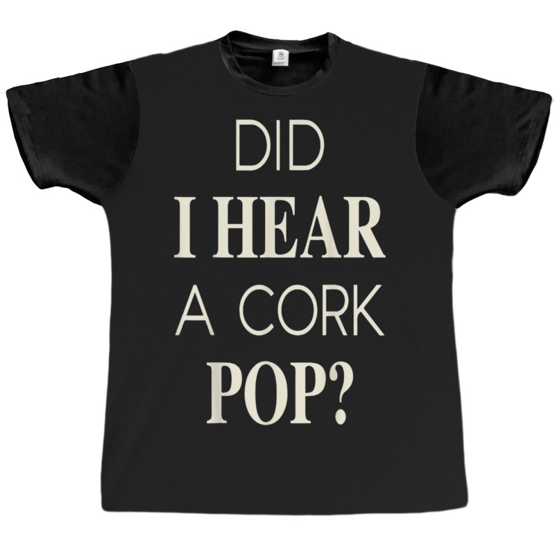 Funny Did I Hear A Cork Pop Graphic T-shirt | Artistshot