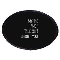 My Pig And I Talk Shit About You Oval Patch | Artistshot