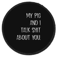 My Pig And I Talk Shit About You Round Patch | Artistshot