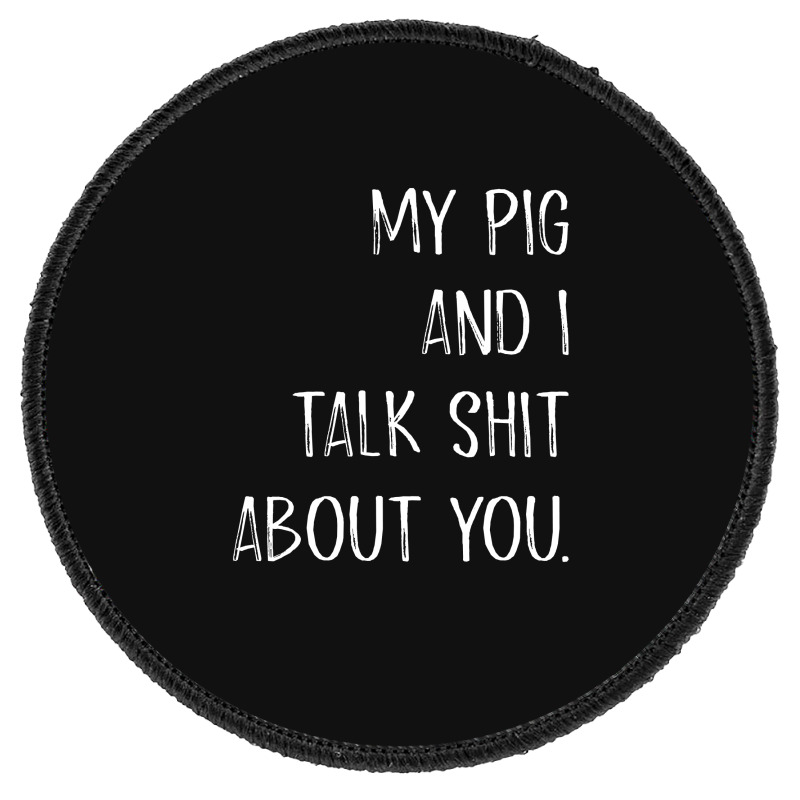 My Pig And I Talk Shit About You Round Patch | Artistshot