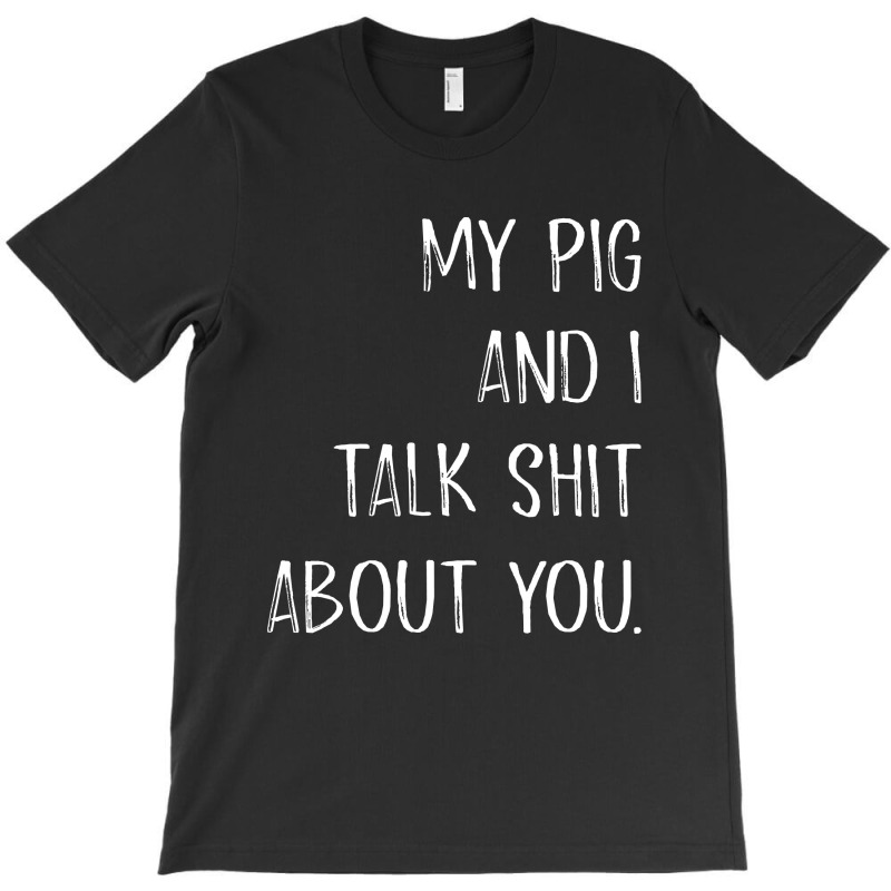 My Pig And I Talk Shit About You T-shirt | Artistshot