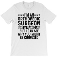 I'm An Orthopedic Surgeon Not A Magician Funny Job T-shirt | Artistshot